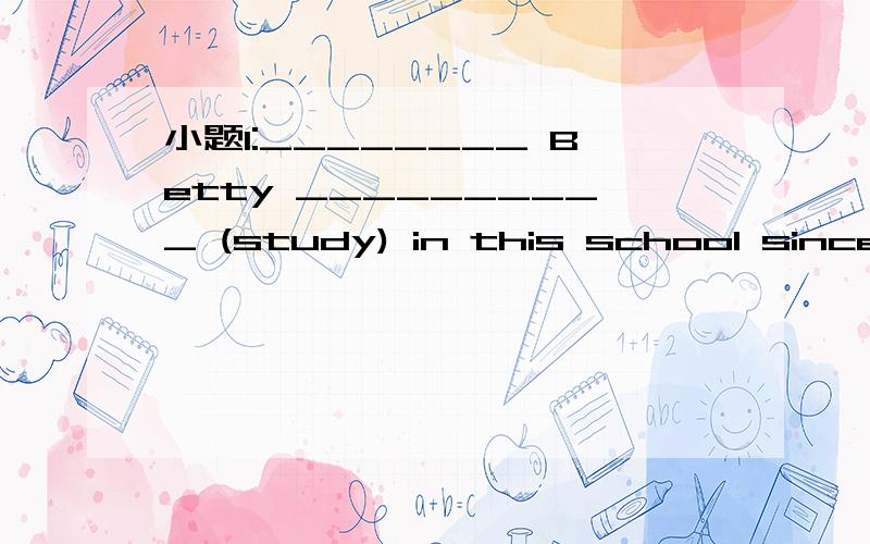 小题1:________ Betty __________ (study) in this school since s