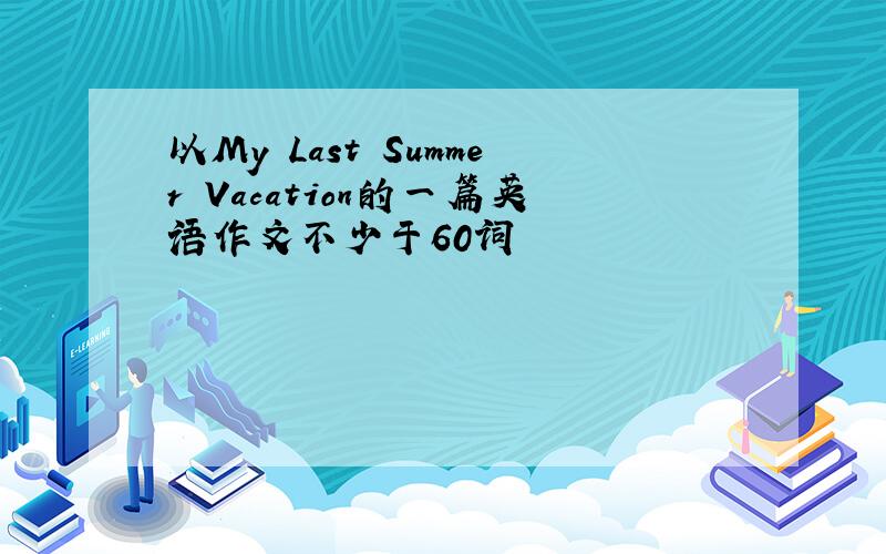 以My Last Summer Vacation的一篇英语作文不少于60词