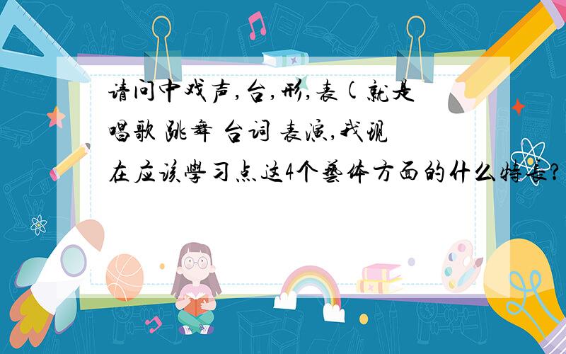 请问中戏声,台,形,表(就是唱歌 跳舞 台词 表演,我现在应该学习点这4个艺体方面的什么特长?