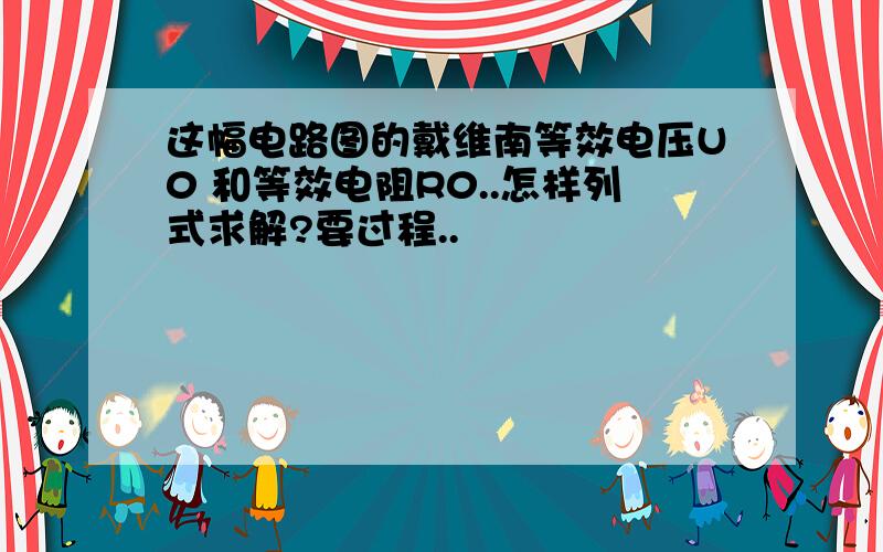 这幅电路图的戴维南等效电压U0 和等效电阻R0..怎样列式求解?要过程..