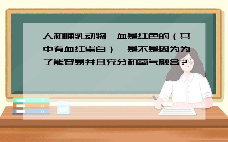 人和哺乳动物,血是红色的（其中有血红蛋白）,是不是因为为了能容易并且充分和氧气融合?