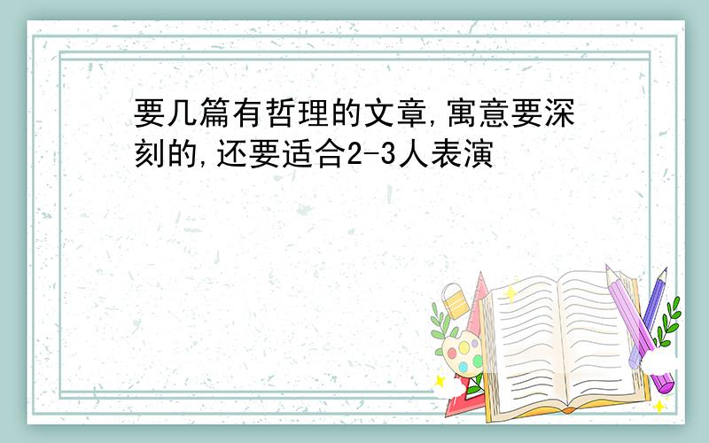 要几篇有哲理的文章,寓意要深刻的,还要适合2-3人表演