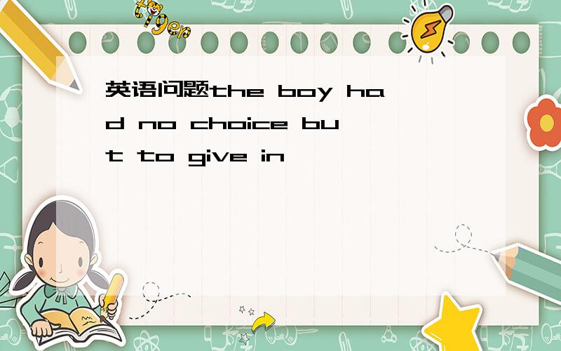 英语问题the boy had no choice but to give in