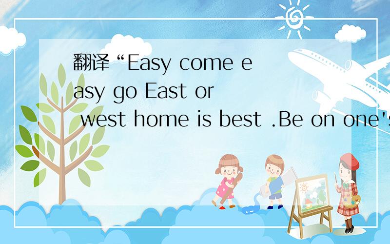 翻译“Easy come easy go East or west home is best .Be on one's