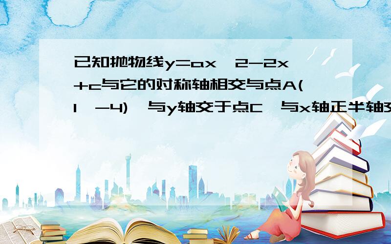 已知抛物线y=ax^2-2x+c与它的对称轴相交与点A(1,-4),与y轴交于点C,与x轴正半轴交于点B.