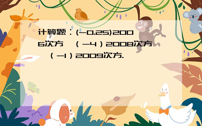 计算题：(-0.25)2006次方×（-4）2008次方×（-1）2009次方.