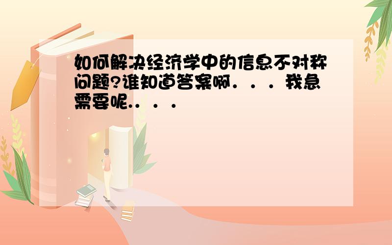 如何解决经济学中的信息不对称问题?谁知道答案啊．．．我急需要呢.．．．