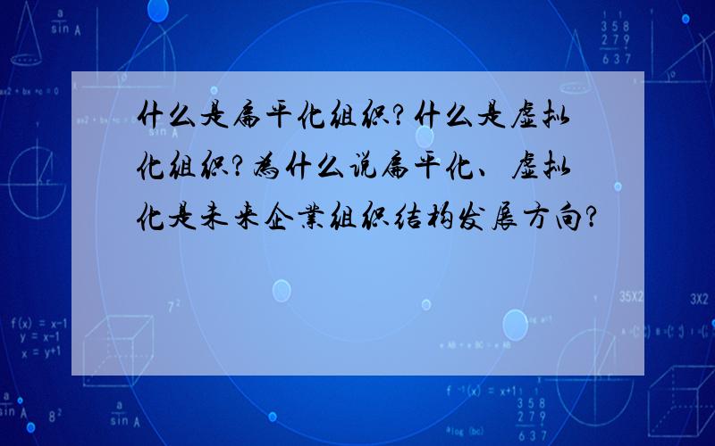 什么是扁平化组织?什么是虚拟化组织?为什么说扁平化、虚拟化是未来企业组织结构发展方向?