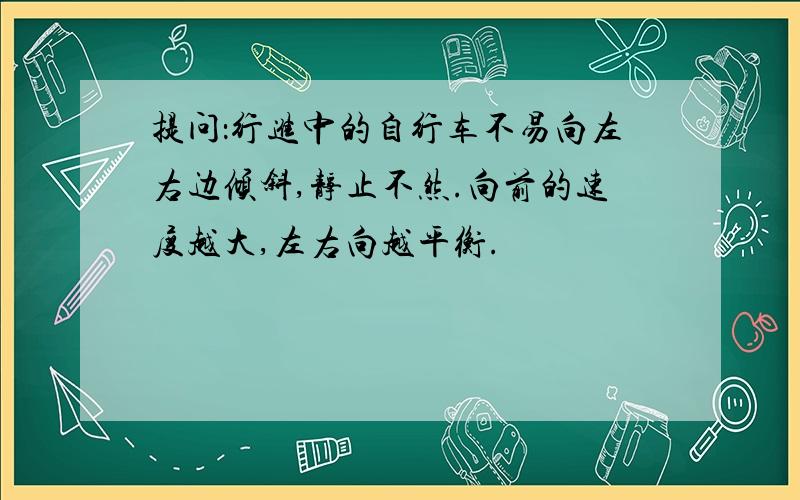 提问：行进中的自行车不易向左右边倾斜,静止不然.向前的速度越大,左右向越平衡.