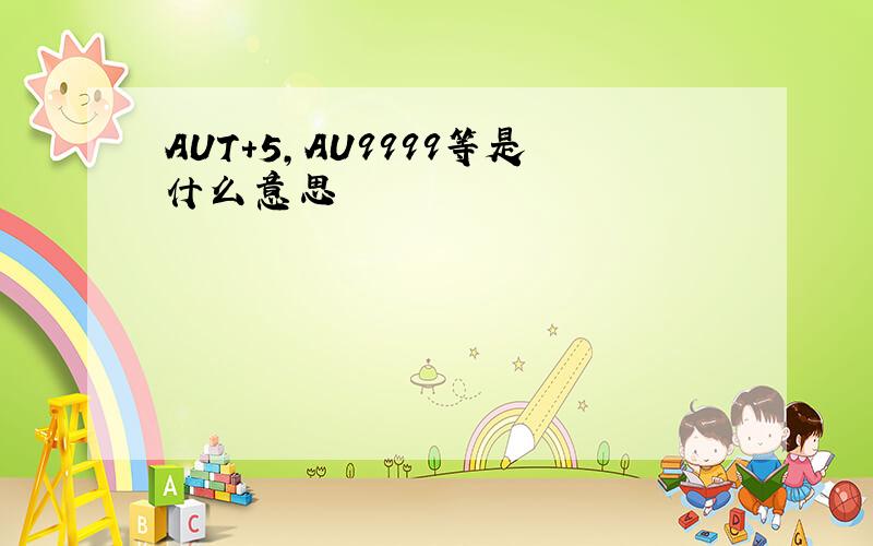 AUT+5,AU9999等是什么意思