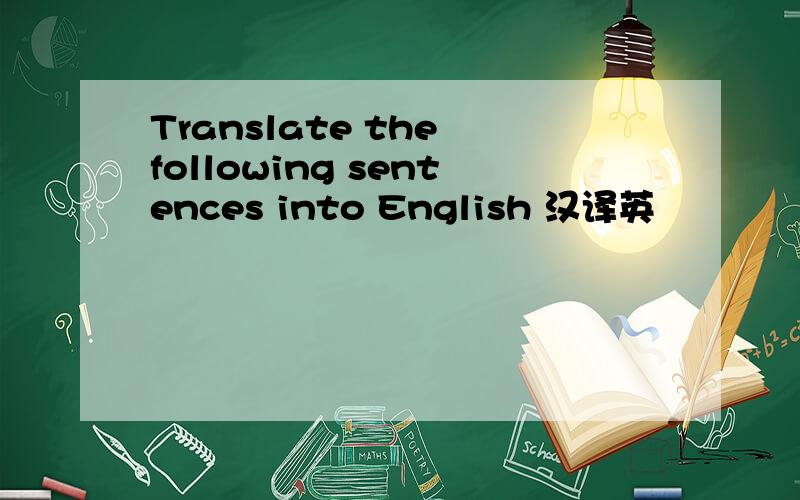 Translate the following sentences into English 汉译英