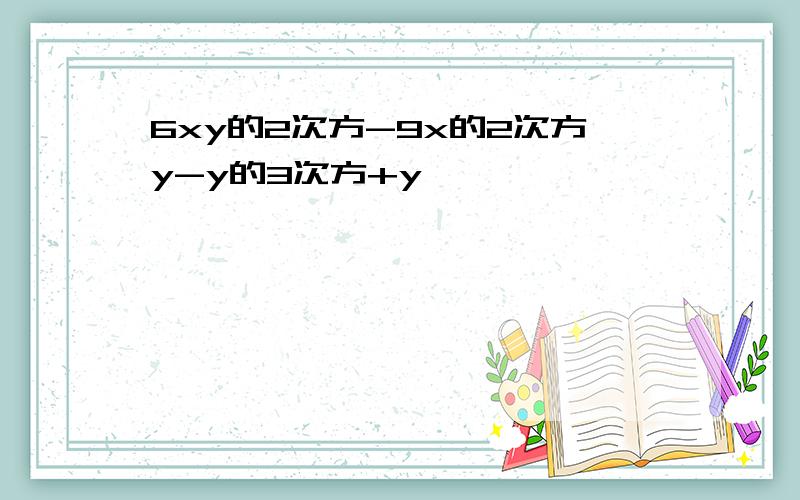 6xy的2次方-9x的2次方y-y的3次方+y