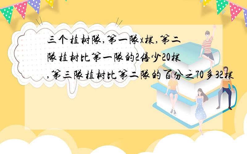 三个植树队,第一队x棵,第二队植树比第一队的2倍少20棵,第三队植树比第二队的百分之70多32棵