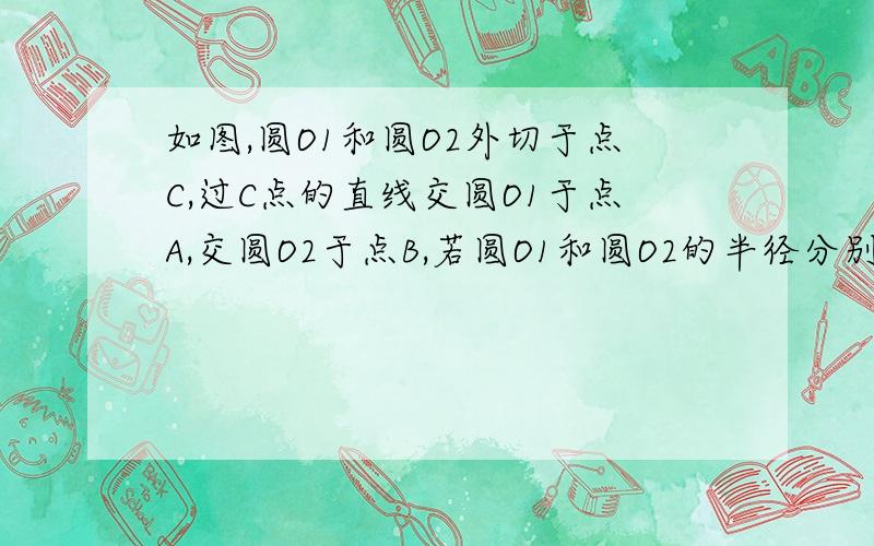 如图,圆O1和圆O2外切于点C,过C点的直线交圆O1于点A,交圆O2于点B,若圆O1和圆O2的半径分别为3和6,