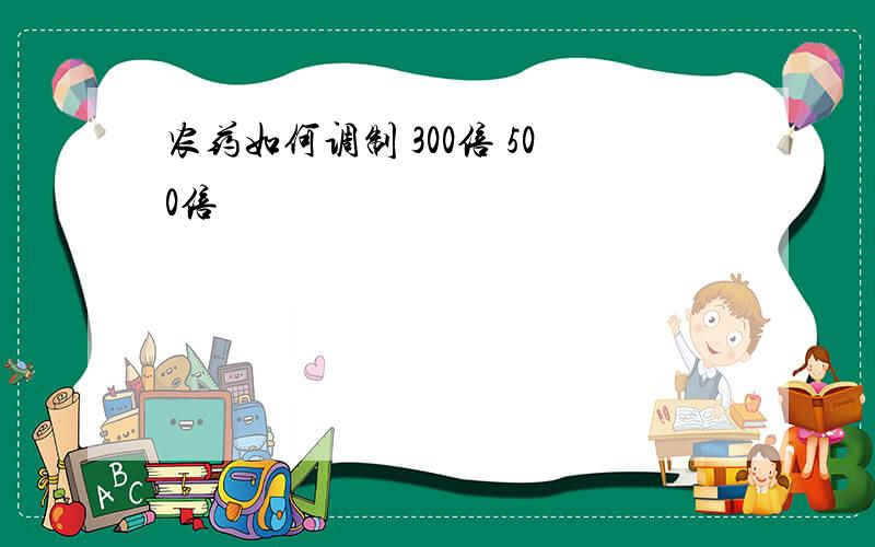 农药如何调制 300倍 500倍