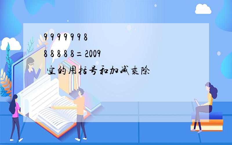 9 9 9 9 9 9 8 8 8 8 8 8=2009 空的用括号和加减乘除