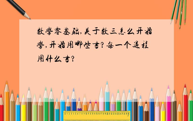 数学零基础,关于数三怎么开始学,开始用哪些书?每一个过程用什么书?