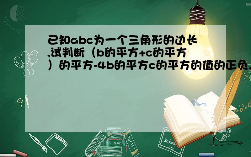 已知abc为一个三角形的边长,试判断（b的平方+c的平方）的平方-4b的平方c的平方的值的正负,并证