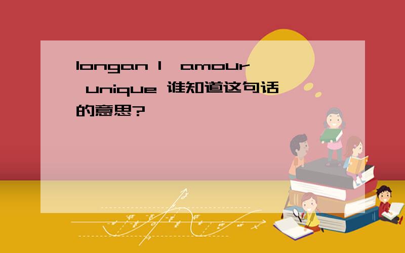 longan l'amour unique 谁知道这句话的意思?