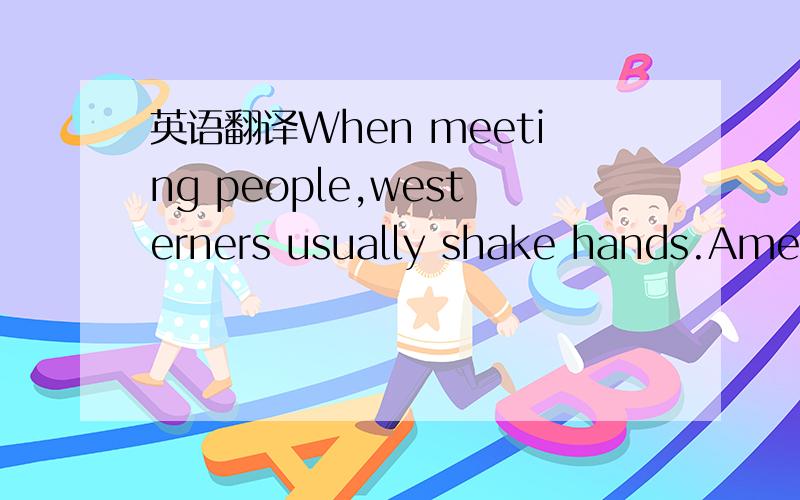 英语翻译When meeting people,westerners usually shake hands.Ameri