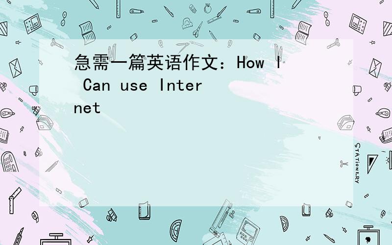 急需一篇英语作文：How l Can use Internet