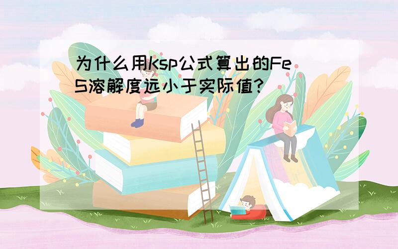 为什么用Ksp公式算出的FeS溶解度远小于实际值?