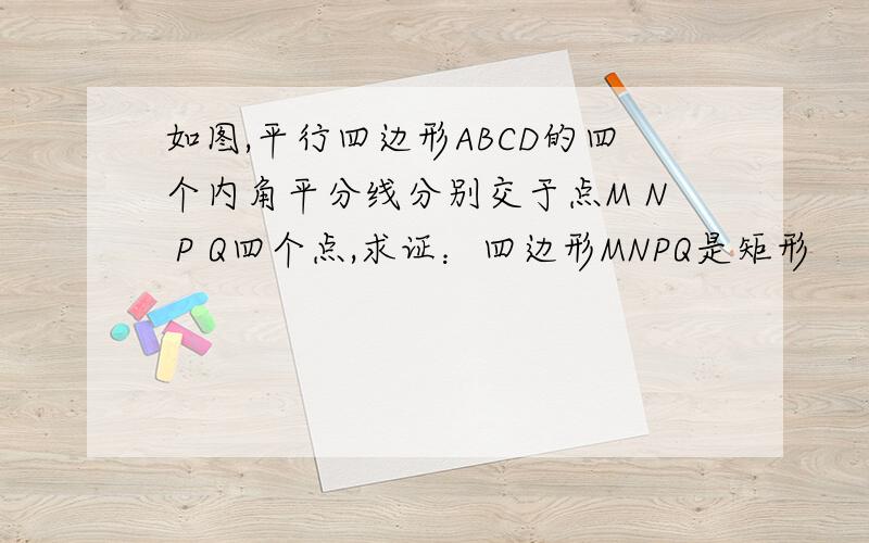 如图,平行四边形ABCD的四个内角平分线分别交于点M N P Q四个点,求证：四边形MNPQ是矩形