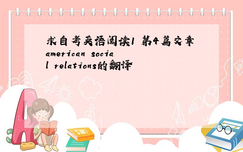 求自考英语阅读1 第4篇文章american social relations的翻译