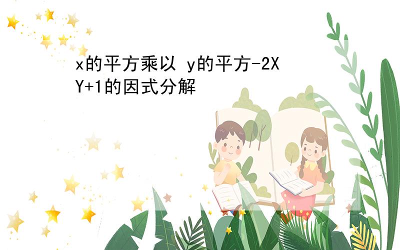 x的平方乘以 y的平方-2XY+1的因式分解