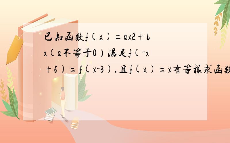 已知函数f(x)=ax2+bx(a不等于0）满足f(-x+5)=f(x-3),且f(x)=x有等根求函数解析式