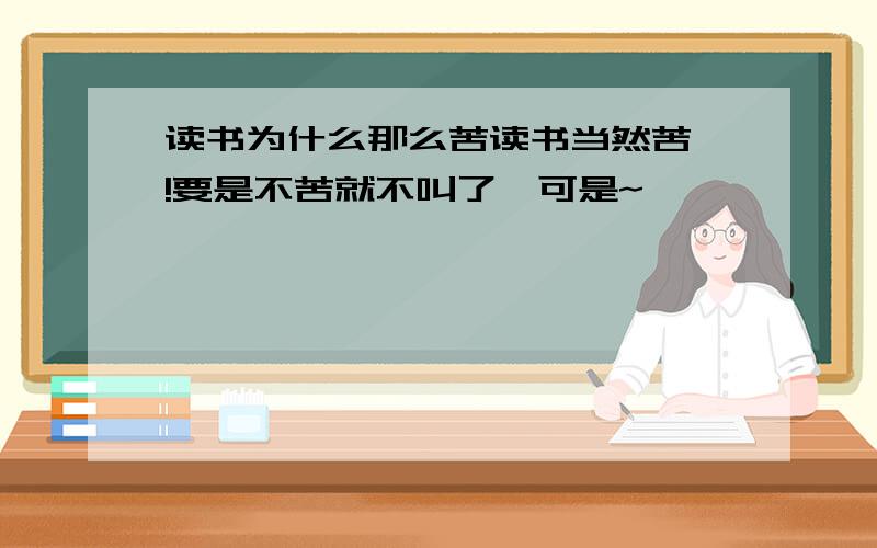 读书为什么那么苦读书当然苦咯!要是不苦就不叫了,可是~