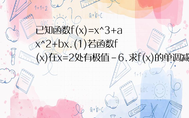 已知函数f(x)=x^3+ax^2+bx.(1)若函数f(x)在x=2处有极值－6.求f(x)的单调减区间?