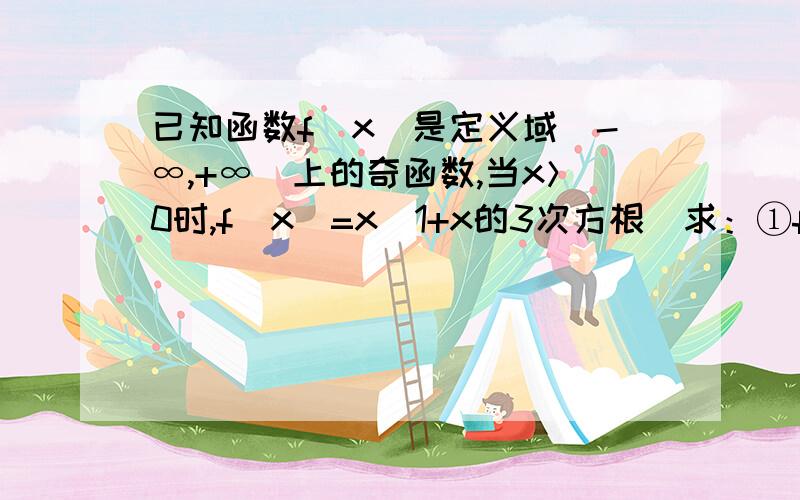 已知函数f（x）是定义域（-∞,+∞）上的奇函数,当x＞0时,f（x）=x（1+x的3次方根）求：①f（-8） ②当x＜