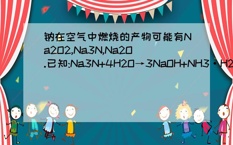 钠在空气中燃烧的产物可能有Na2O2,Na3N,Na2O.已知:Na3N+4H2O→3NaOH+NH3·H2O