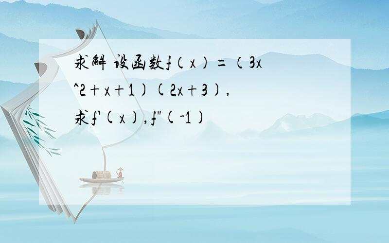 求解 设函数f（x）=（3x^2+x+1)(2x+3),求f'(x),f