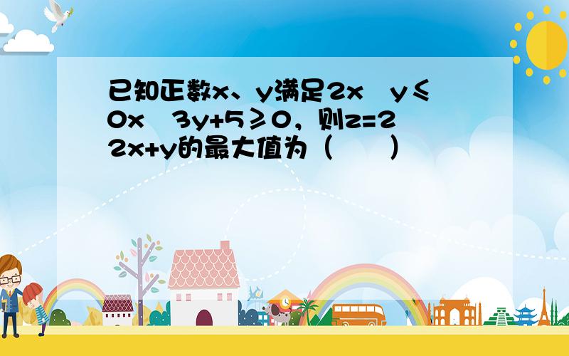 已知正数x、y满足2x−y≤0x−3y+5≥0，则z=22x+y的最大值为（　　）