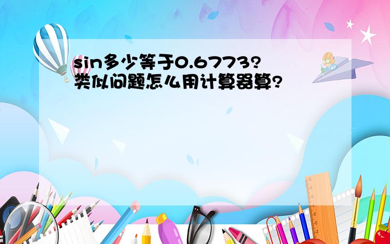 sin多少等于0.6773?类似问题怎么用计算器算?