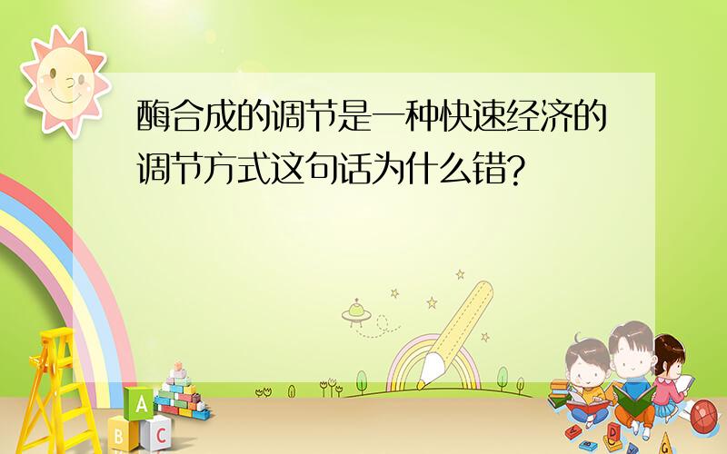 酶合成的调节是一种快速经济的调节方式这句话为什么错?