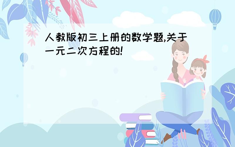 人教版初三上册的数学题,关于一元二次方程的!