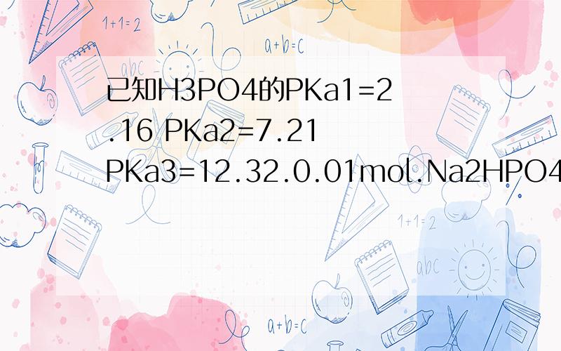 已知H3PO4的PKa1=2.16 PKa2=7.21 PKa3=12.32.0.01mol.Na2HPO4溶液的pH约