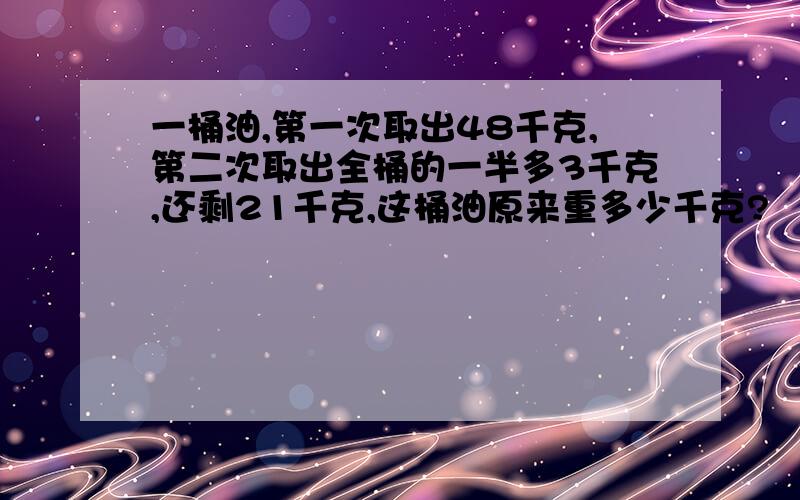 一桶油,第一次取出48千克,第二次取出全桶的一半多3千克,还剩21千克,这桶油原来重多少千克?