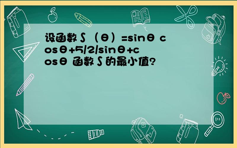 设函数∫（θ）=sinθ cosθ+5/2/sinθ+cosθ 函数∫的最小值?