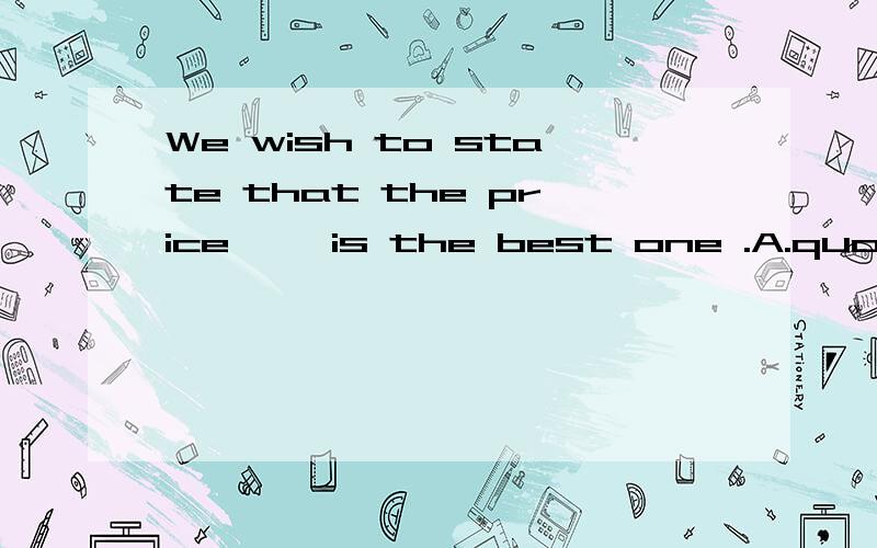 We wish to state that the price ——is the best one .A.quoting