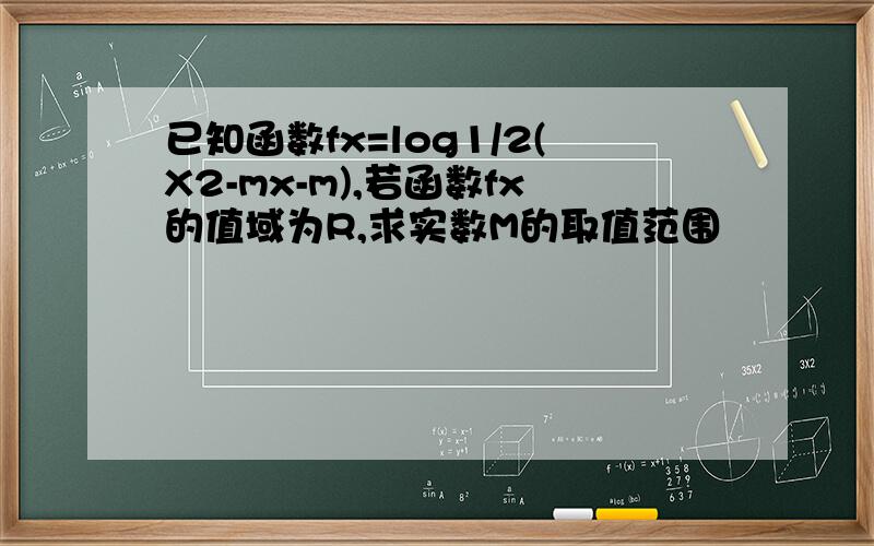 已知函数fx=log1/2(X2-mx-m),若函数fx的值域为R,求实数M的取值范围