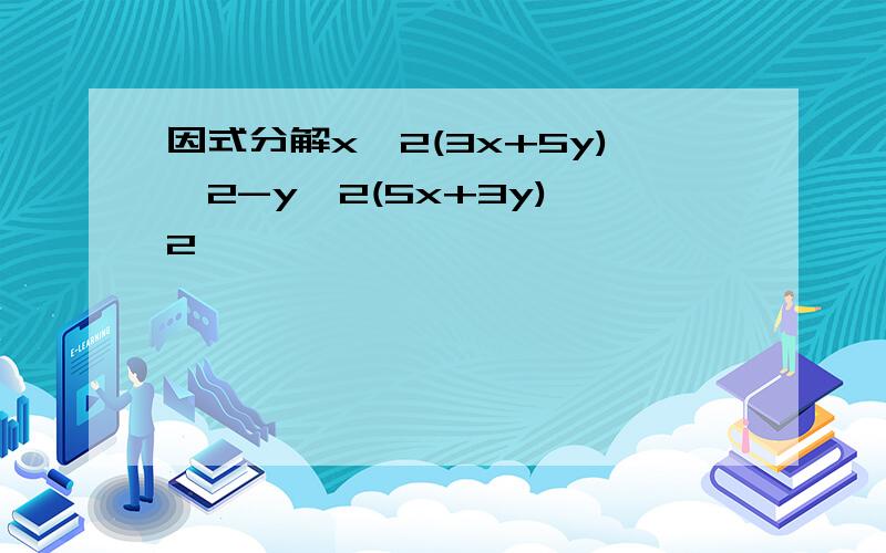 因式分解x^2(3x+5y)^2-y^2(5x+3y)^2