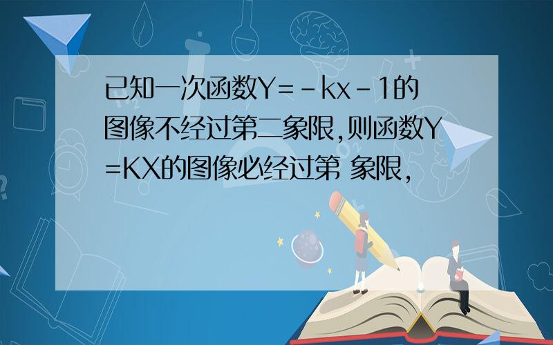 已知一次函数Y=-kx-1的图像不经过第二象限,则函数Y=KX的图像必经过第 象限,