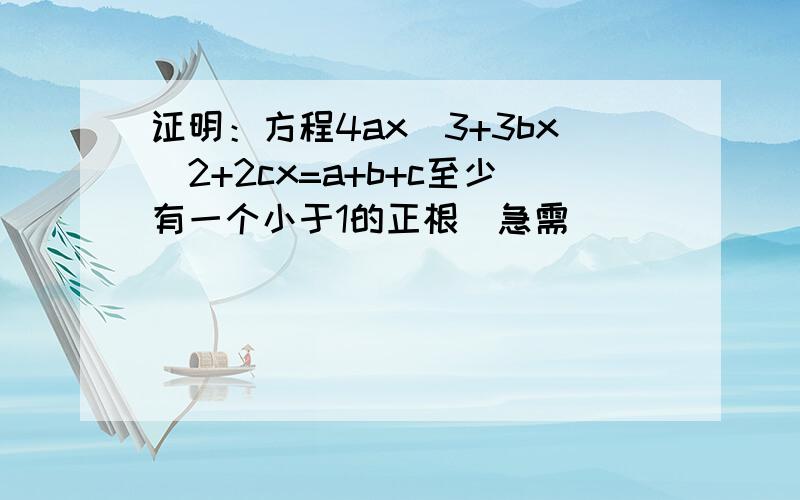 证明：方程4ax^3+3bx^2+2cx=a+b+c至少有一个小于1的正根（急需）