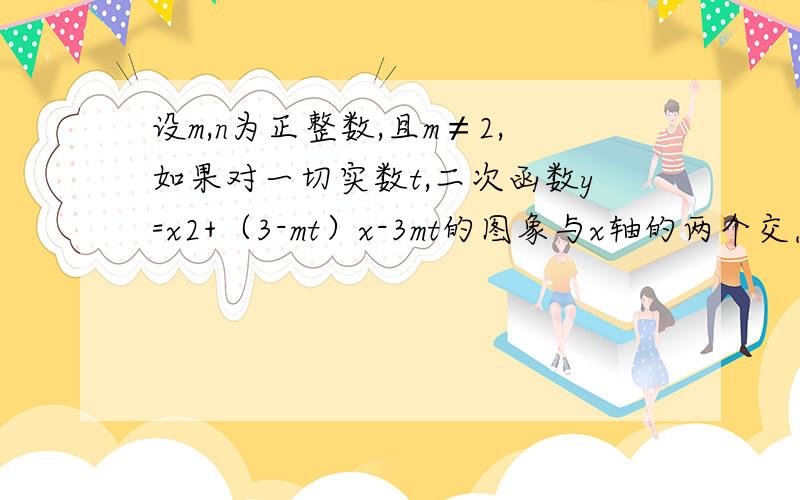 设m,n为正整数,且m≠2,如果对一切实数t,二次函数y=x2+（3-mt）x-3mt的图象与x轴的两个交点间的距离不小