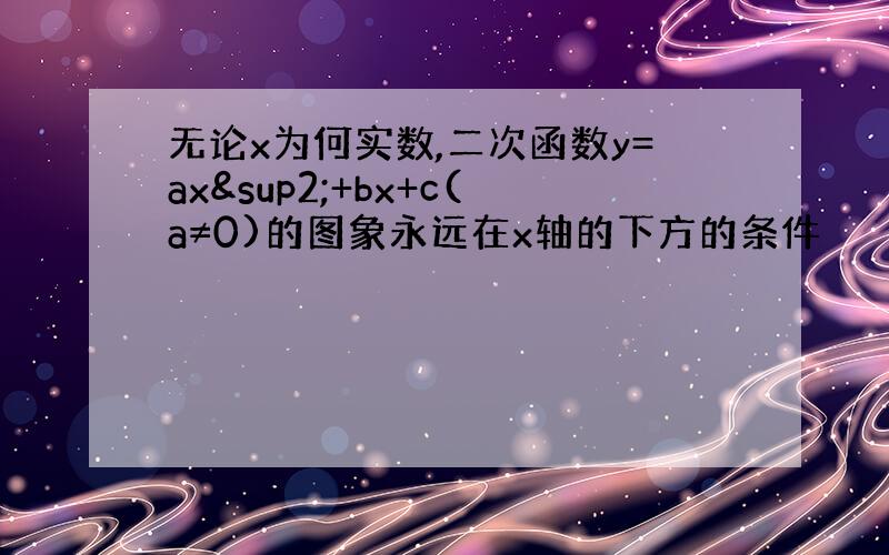 无论x为何实数,二次函数y=ax²+bx+c(a≠0)的图象永远在x轴的下方的条件