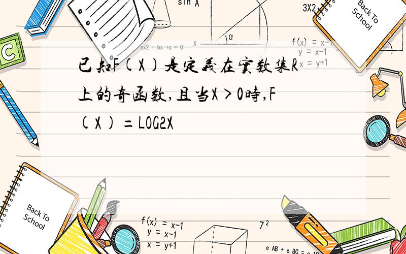 已知F(X)是定义在实数集R上的奇函数,且当X>0时,F(X)=LOG2X